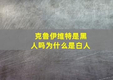 克鲁伊维特是黑人吗为什么是白人