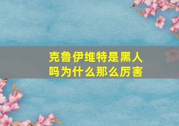 克鲁伊维特是黑人吗为什么那么厉害