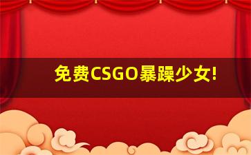 免费CSGO暴躁少女!