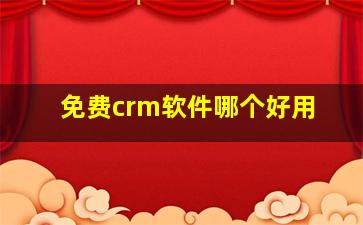 免费crm软件哪个好用