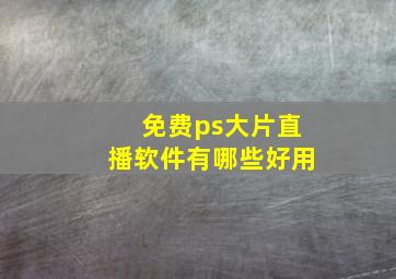 免费ps大片直播软件有哪些好用