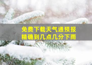 免费下载天气通预报精确到几点几分下雨