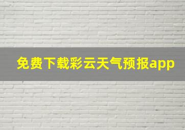 免费下载彩云天气预报app