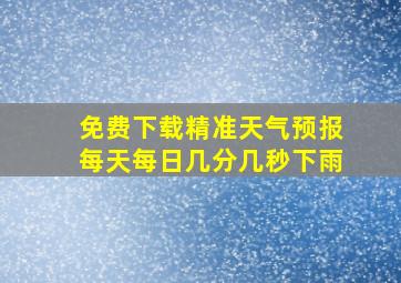 免费下载精准天气预报每天每日几分几秒下雨