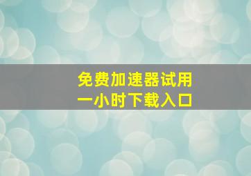 免费加速器试用一小时下载入口