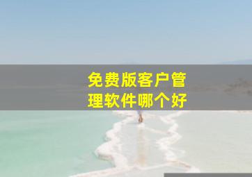 免费版客户管理软件哪个好