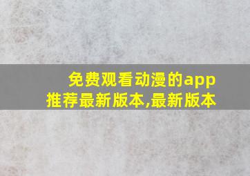 免费观看动漫的app推荐最新版本,最新版本