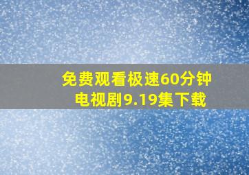 免费观看极速60分钟电视剧9.19集下载