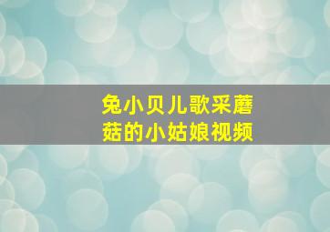 兔小贝儿歌采蘑菇的小姑娘视频