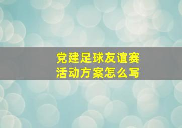 党建足球友谊赛活动方案怎么写