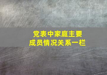 党表中家庭主要成员情况关系一栏