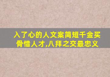 入了心的人文案简短千金买骨惜人才,八拜之交最忠义