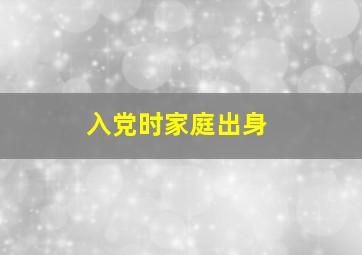 入党时家庭出身