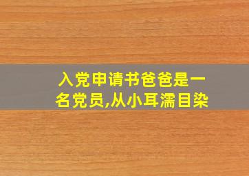 入党申请书爸爸是一名党员,从小耳濡目染