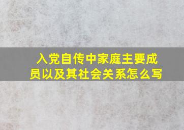 入党自传中家庭主要成员以及其社会关系怎么写