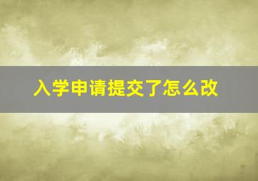 入学申请提交了怎么改