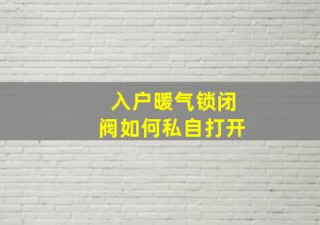 入户暖气锁闭阀如何私自打开