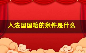 入法国国籍的条件是什么