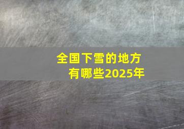 全国下雪的地方有哪些2025年