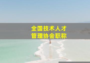 全国技术人才管理协会职称