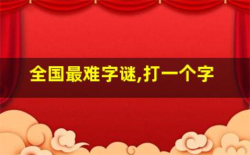 全国最难字谜,打一个字