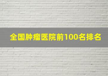 全国肿瘤医院前100名排名