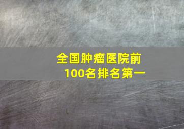 全国肿瘤医院前100名排名第一