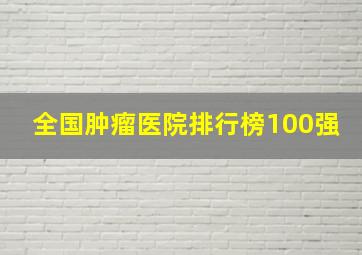 全国肿瘤医院排行榜100强