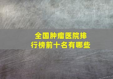 全国肿瘤医院排行榜前十名有哪些