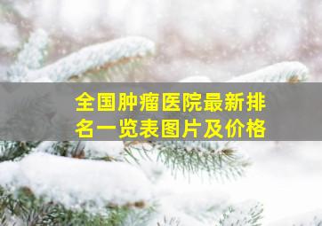 全国肿瘤医院最新排名一览表图片及价格