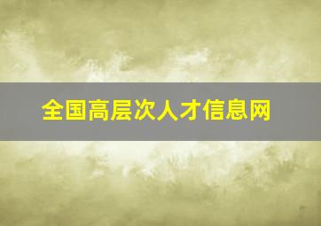 全国高层次人才信息网