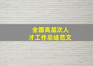 全国高层次人才工作总结范文