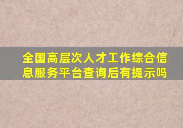 全国高层次人才工作综合信息服务平台查询后有提示吗