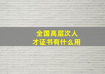 全国高层次人才证书有什么用