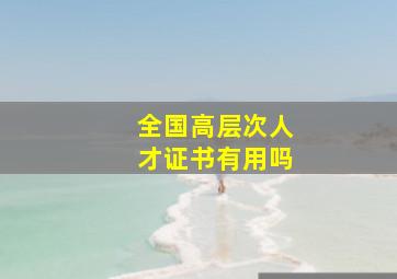 全国高层次人才证书有用吗