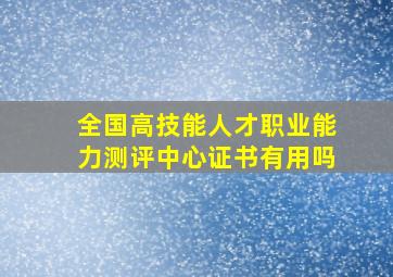 全国高技能人才职业能力测评中心证书有用吗