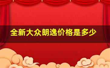 全新大众朗逸价格是多少