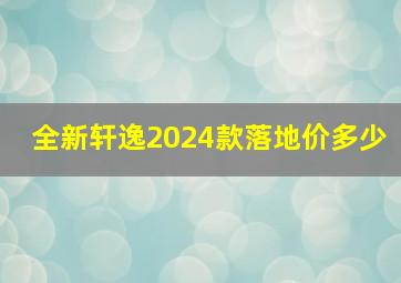 全新轩逸2024款落地价多少