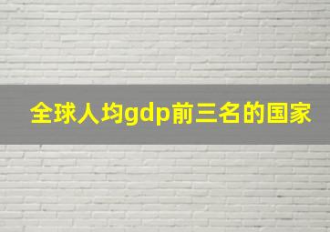 全球人均gdp前三名的国家