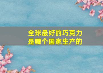 全球最好的巧克力是哪个国家生产的