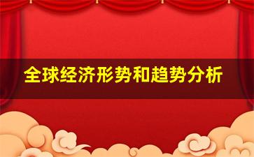 全球经济形势和趋势分析