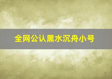 全网公认黑水沉舟小号