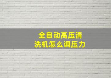 全自动高压清洗机怎么调压力