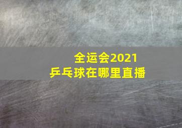 全运会2021乒乓球在哪里直播