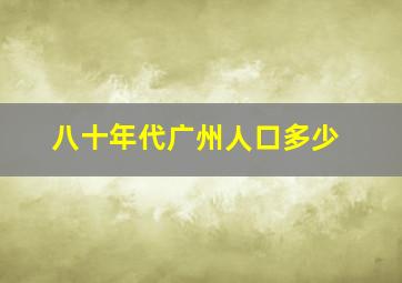 八十年代广州人口多少