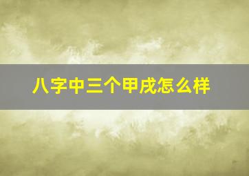 八字中三个甲戌怎么样