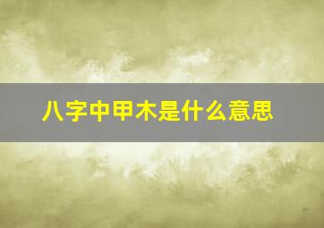 八字中甲木是什么意思