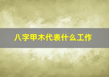 八字甲木代表什么工作