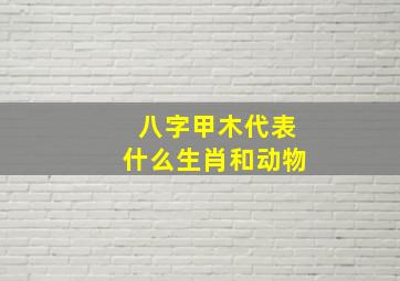 八字甲木代表什么生肖和动物