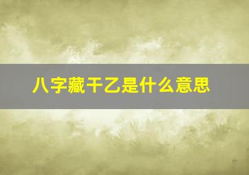 八字藏干乙是什么意思